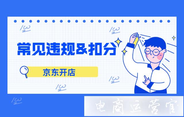 京東常見的違規(guī)條款有哪些?違規(guī)相應(yīng)扣分怎么扣?